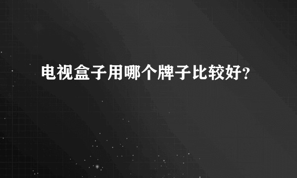 电视盒子用哪个牌子比较好？