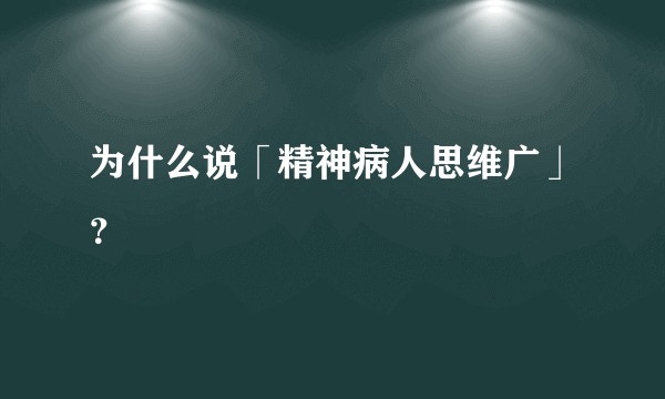 为什么说「精神病人思维广」？