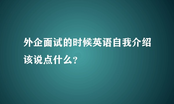 外企面试的时候英语自我介绍该说点什么？
