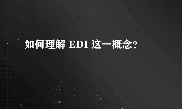如何理解 EDI 这一概念?