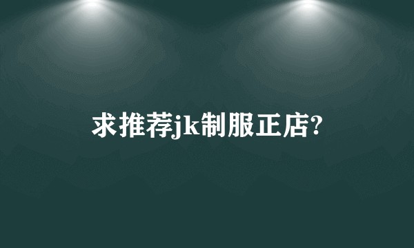 求推荐jk制服正店?