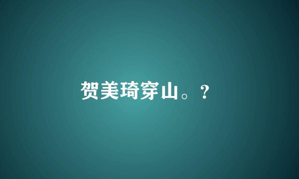 贺美琦穿山。？