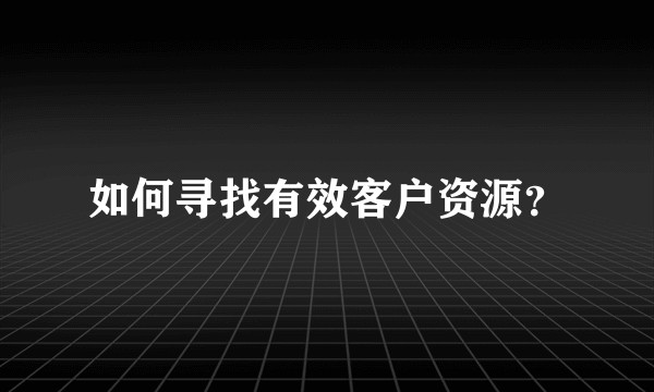 如何寻找有效客户资源?