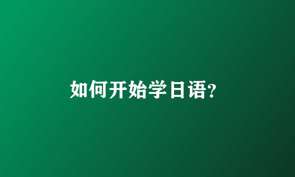 如何开始学日语？