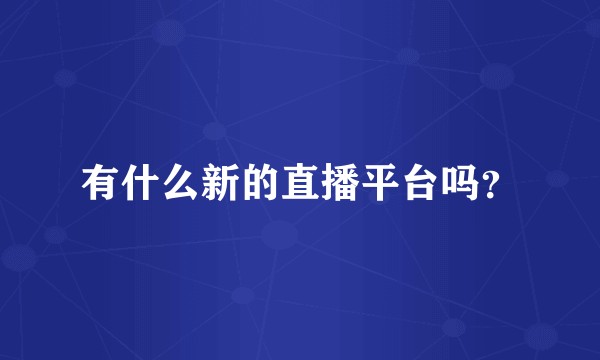 有什么新的直播平台吗？