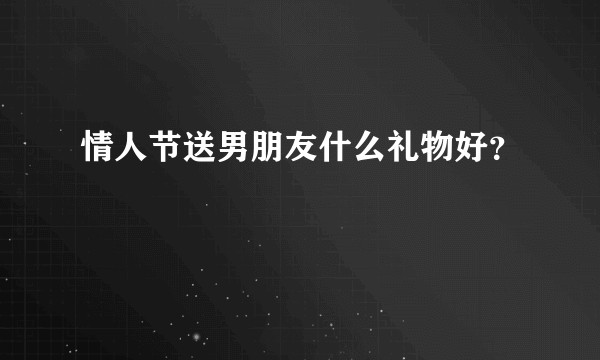 情人节送男朋友什么礼物好？