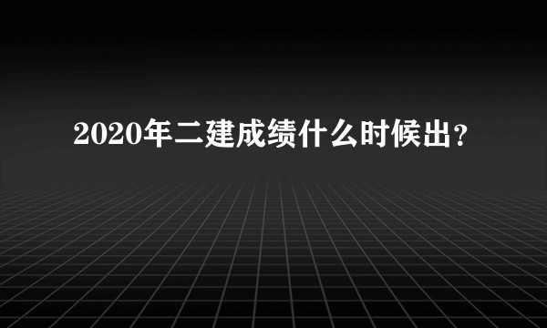 2020年二建成绩什么时候出？