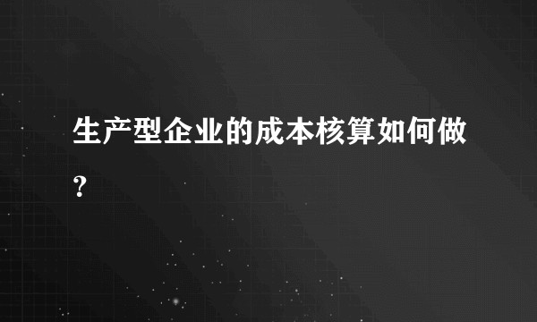 生产型企业的成本核算如何做？