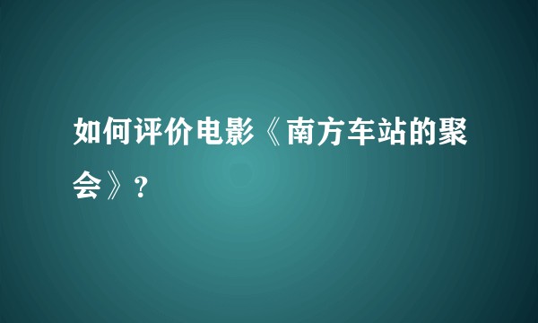 如何评价电影《南方车站的聚会》？