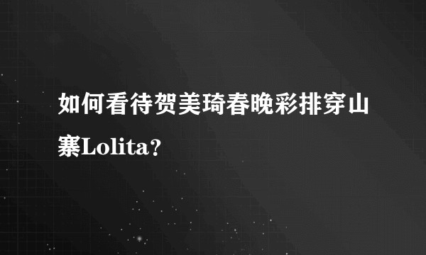 如何看待贺美琦春晚彩排穿山寨Lolita？