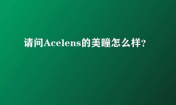 请问Acelens的美瞳怎么样？