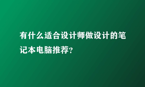 有什么适合设计师做设计的笔记本电脑推荐？