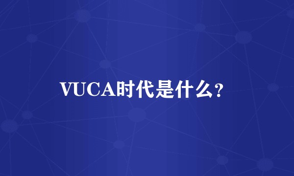 VUCA时代是什么？