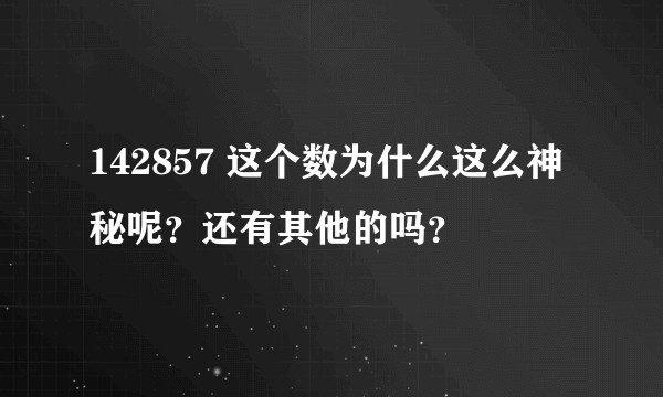 142857 这个数为什么这么神秘呢？还有其他的吗？
