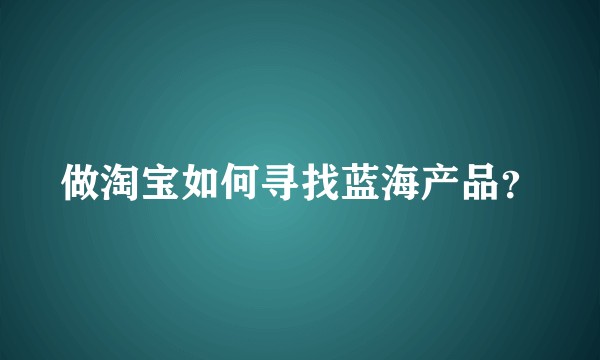 做淘宝如何寻找蓝海产品？
