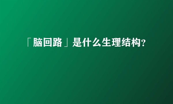 「脑回路」是什么生理结构？