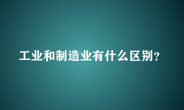 工业和制造业有什么区别？