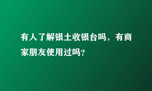 有人了解银土收银台吗，有商家朋友使用过吗？