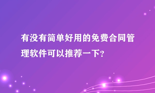 有没有简单好用的免费合同管理软件可以推荐一下？
