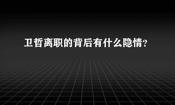 卫哲离职的背后有什么隐情？