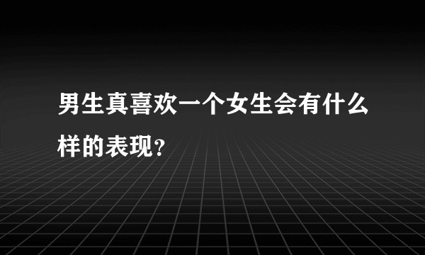 男生真喜欢一个女生会有什么样的表现？