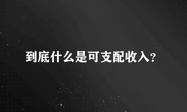 到底什么是可支配收入？