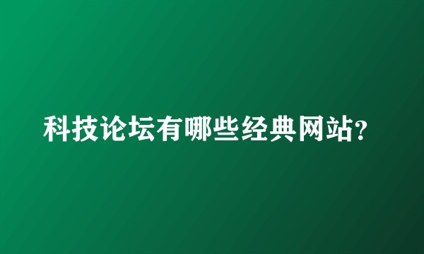 科技论坛有哪些经典网站？