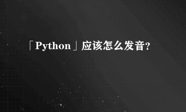 「Python」应该怎么发音?