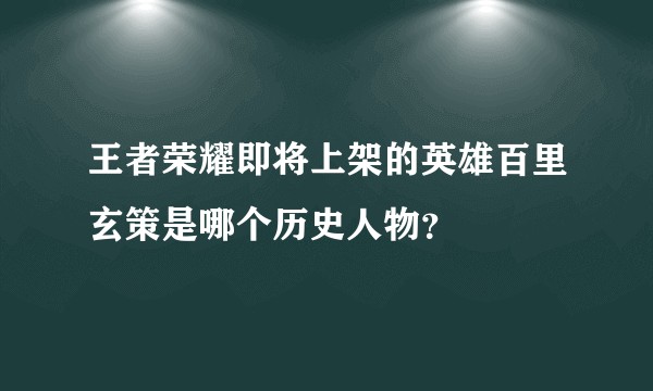 王者荣耀即将上架的英雄百里玄策是哪个历史人物？