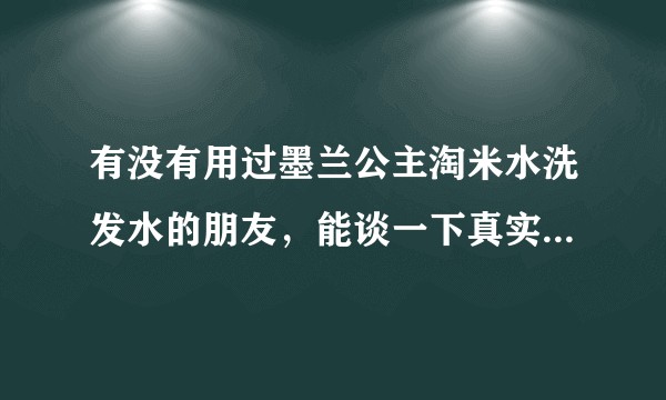 有没有用过墨兰公主淘米水洗发水的朋友,能谈一下真实感受吗?
