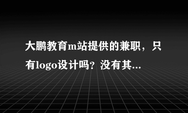 大鹏教育m站提供的兼职，只有logo设计吗？没有其他的工作么？