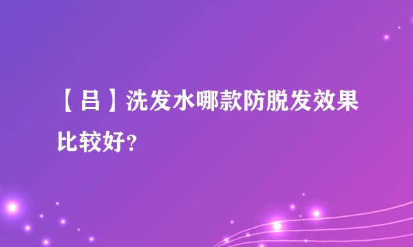 【吕】洗发水哪款防脱发效果比较好？