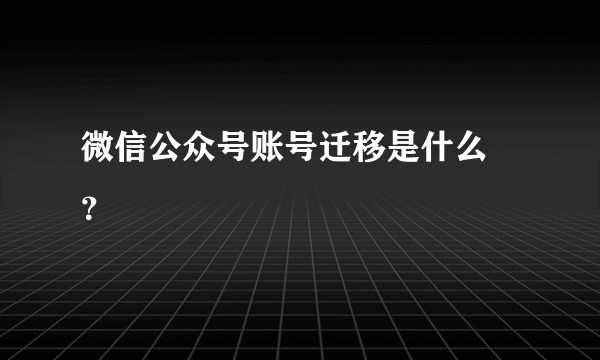 微信公众号账号迁移是什么 ？