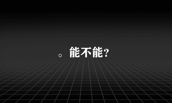 。能不能？