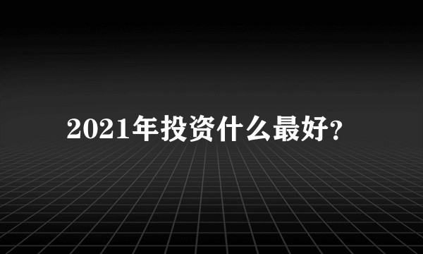 2021年投资什么最好？