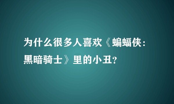 为什么很多人喜欢《蝙蝠侠：黑暗骑士》里的小丑？