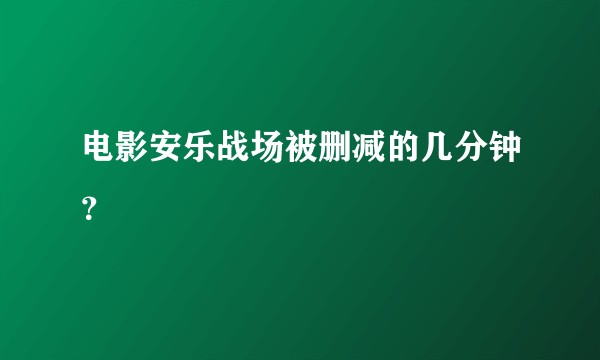 电影安乐战场被删减的几分钟?