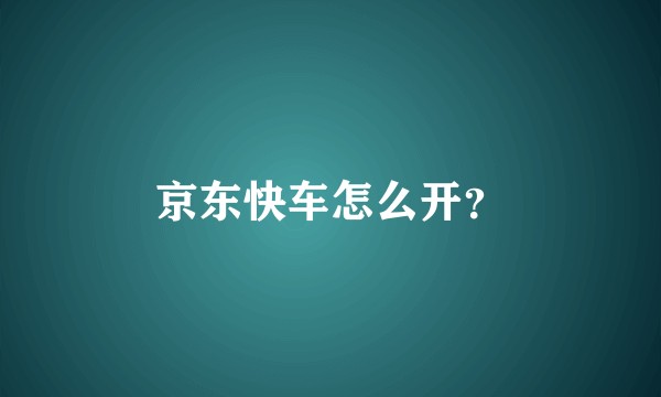 京东快车怎么开？