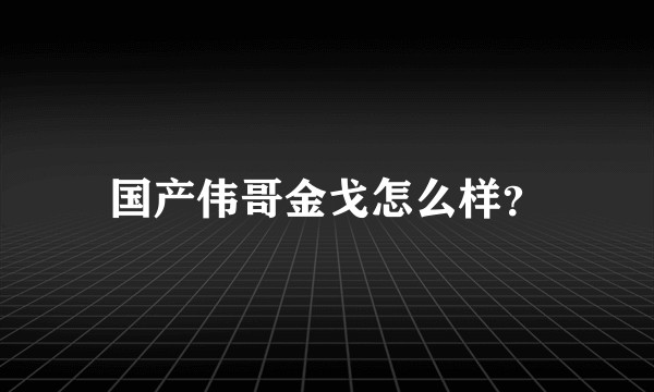 国产伟哥金戈怎么样？