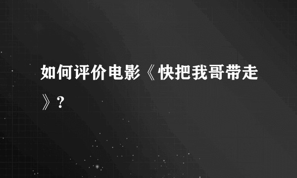 如何评价电影《快把我哥带走》?