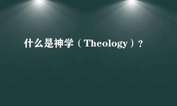 什么是神学（Theology）？