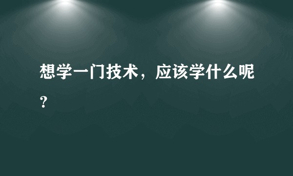 想学一门技术，应该学什么呢？
