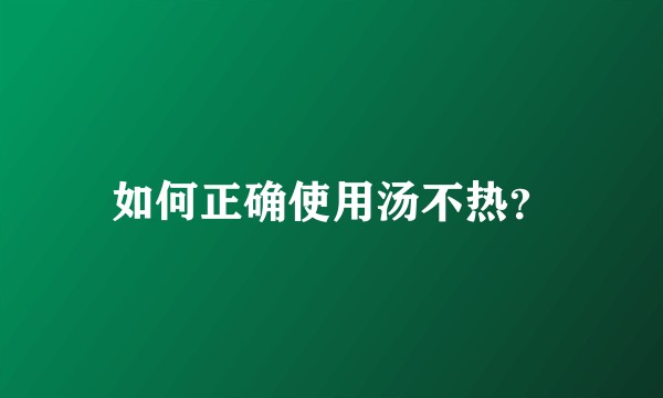 如何正确使用汤不热？