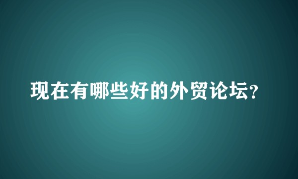 现在有哪些好的外贸论坛？