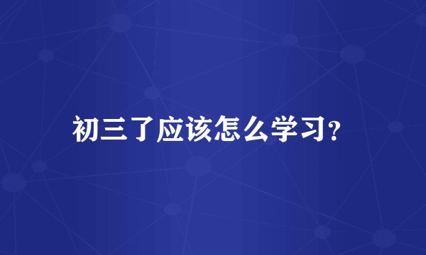 初三了应该怎么学习？