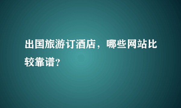出国旅游订酒店，哪些网站比较靠谱？