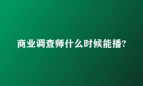 商业调查师什么时候能播?
