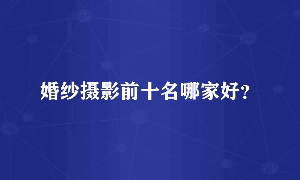 婚纱摄影前十名哪家好？