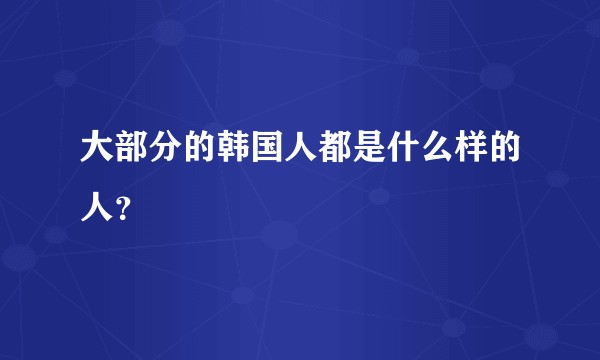 大部分的韩国人都是什么样的人？