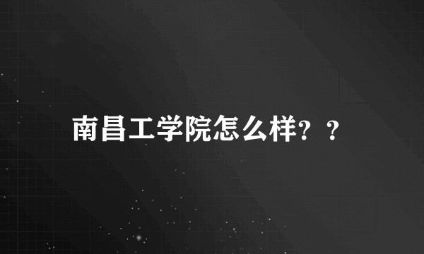 南昌工学院怎么样？？